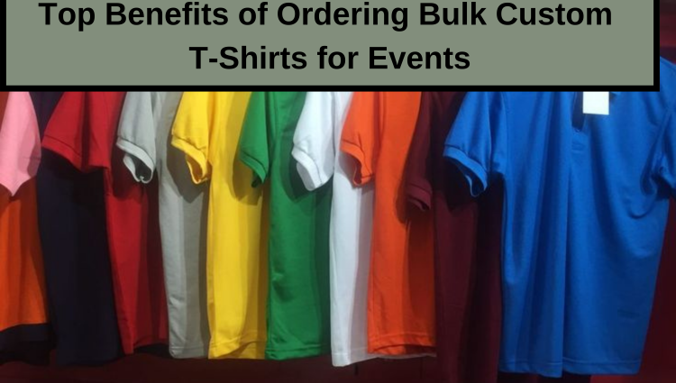 Top Benefits of Ordering Bulk Custom T-Shirts for Events